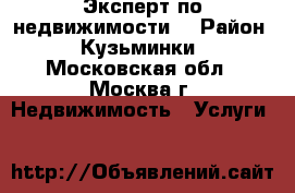 Эксперт по недвижимости. › Район ­ Кузьминки - Московская обл., Москва г. Недвижимость » Услуги   